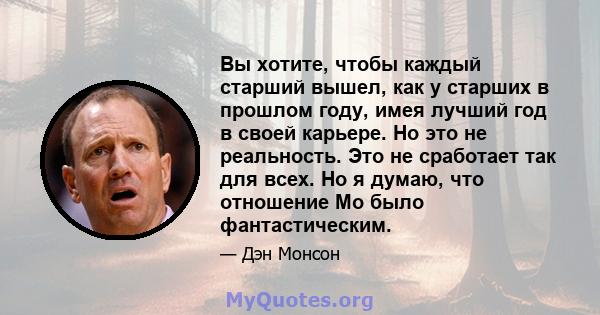 Вы хотите, чтобы каждый старший вышел, как у старших в прошлом году, имея лучший год в своей карьере. Но это не реальность. Это не сработает так для всех. Но я думаю, что отношение Мо было фантастическим.