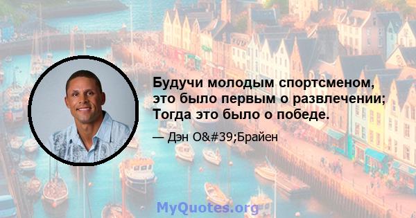 Будучи молодым спортсменом, это было первым о развлечении; Тогда это было о победе.