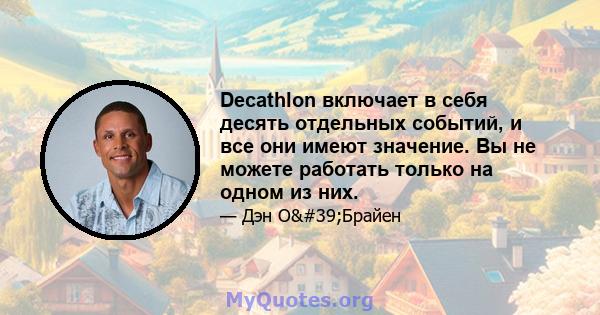 Decathlon включает в себя десять отдельных событий, и все они имеют значение. Вы не можете работать только на одном из них.