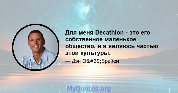 Для меня Decathlon - это его собственное маленькое общество, и я являюсь частью этой культуры.