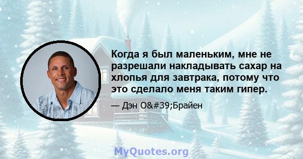 Когда я был маленьким, мне не разрешали накладывать сахар на хлопья для завтрака, потому что это сделало меня таким гипер.