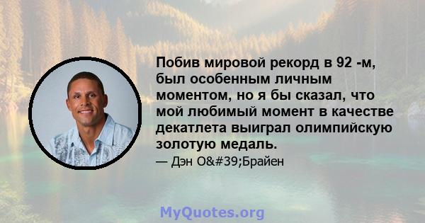 Побив мировой рекорд в 92 -м, был особенным личным моментом, но я бы сказал, что мой любимый момент в качестве декатлета выиграл олимпийскую золотую медаль.