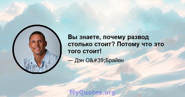 Вы знаете, почему развод столько стоит? Потому что это того стоит!