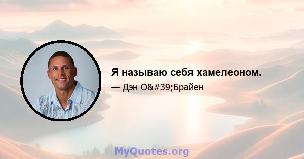 Я называю себя хамелеоном.