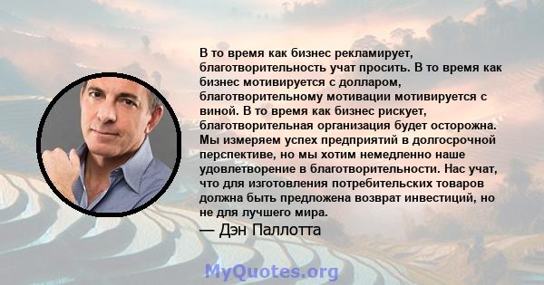 В то время как бизнес рекламирует, благотворительность учат просить. В то время как бизнес мотивируется с долларом, благотворительному мотивации мотивируется с виной. В то время как бизнес рискует, благотворительная