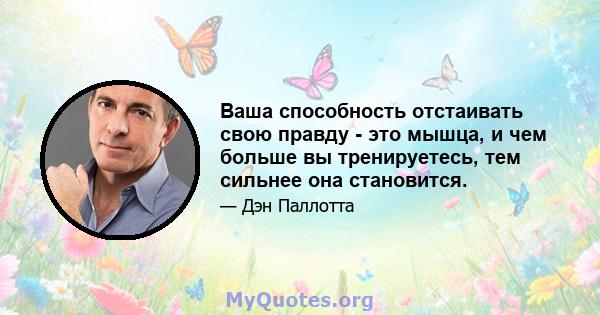 Ваша способность отстаивать свою правду - это мышца, и чем больше вы тренируетесь, тем сильнее она становится.