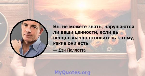 Вы не можете знать, нарушаются ли ваши ценности, если вы неоднозначно относитесь к тому, какие они есть