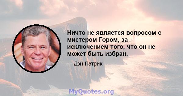 Ничто не является вопросом с мистером Гором, за исключением того, что он не может быть избран.