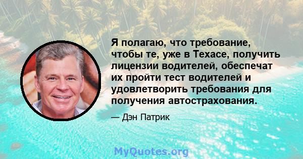 Я полагаю, что требование, чтобы те, уже в Техасе, получить лицензии водителей, обеспечат их пройти тест водителей и удовлетворить требования для получения автострахования.