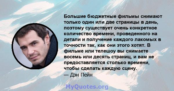 Большие бюджетные фильмы снимают только один или две страницы в день, поэтому существует очень конкретное количество времени, проведенного на детали и получение каждого лакомых в точности так, как они этого хотят. В