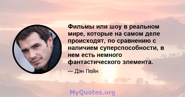 Фильмы или шоу в реальном мире, которые на самом деле происходят, по сравнению с наличием суперспособности, в нем есть немного фантастического элемента.