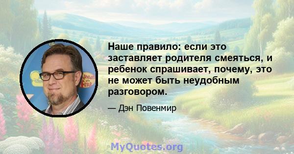 Наше правило: если это заставляет родителя смеяться, и ребенок спрашивает, почему, это не может быть неудобным разговором.