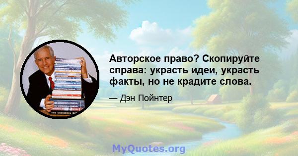 Авторское право? Скопируйте справа: украсть идеи, украсть факты, но не крадите слова.