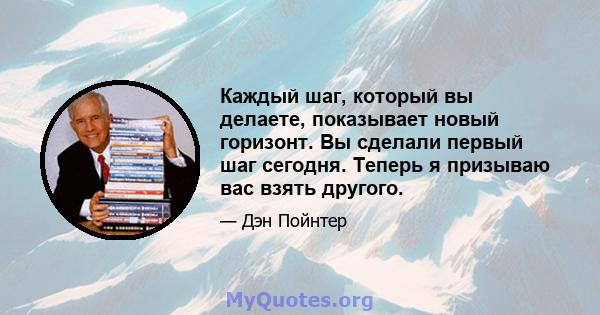 Каждый шаг, который вы делаете, показывает новый горизонт. Вы сделали первый шаг сегодня. Теперь я призываю вас взять другого.