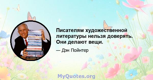 Писателям художественной литературы нельзя доверять. Они делают вещи.