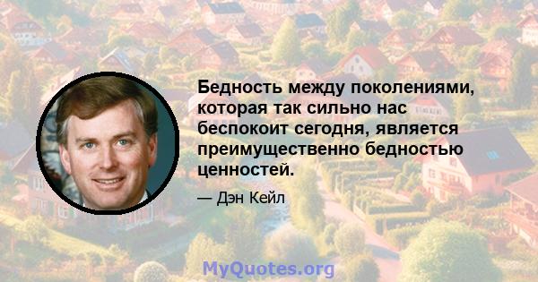 Бедность между поколениями, которая так сильно нас беспокоит сегодня, является преимущественно бедностью ценностей.