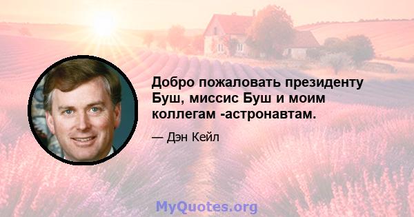 Добро пожаловать президенту Буш, миссис Буш и моим коллегам -астронавтам.