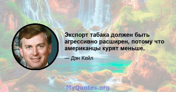 Экспорт табака должен быть агрессивно расширен, потому что американцы курят меньше.