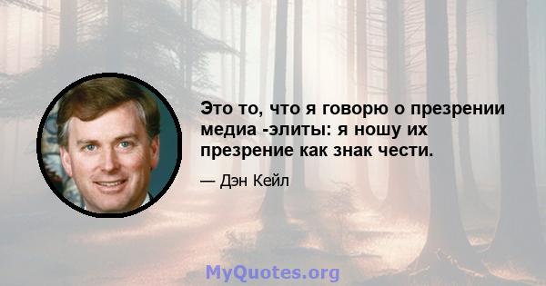 Это то, что я говорю о презрении медиа -элиты: я ношу их презрение как знак чести.