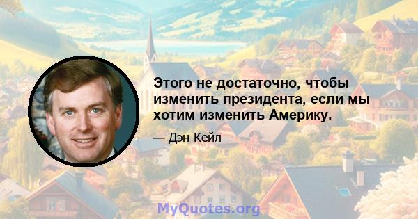 Этого не достаточно, чтобы изменить президента, если мы хотим изменить Америку.