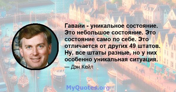 Гавайи - уникальное состояние. Это небольшое состояние. Это состояние само по себе. Это отличается от других 49 штатов. Ну, все штаты разные, но у них особенно уникальная ситуация.