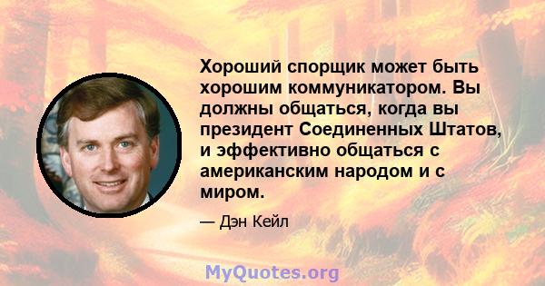 Хороший спорщик может быть хорошим коммуникатором. Вы должны общаться, когда вы президент Соединенных Штатов, и эффективно общаться с американским народом и с миром.