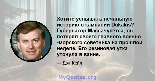 Хотите услышать печальную историю о кампании Dukakis? Губернатор Массачусетса, он потерял своего главного военно -морского советника на прошлой неделе. Его резиновая утка утонула в ванне.