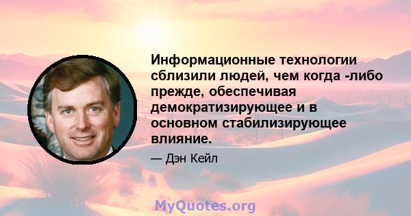 Информационные технологии сблизили людей, чем когда -либо прежде, обеспечивая демократизирующее и в основном стабилизирующее влияние.