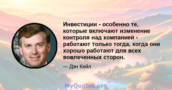 Инвестиции - особенно те, которые включают изменение контроля над компанией - работают только тогда, когда они хорошо работают для всех вовлеченных сторон.