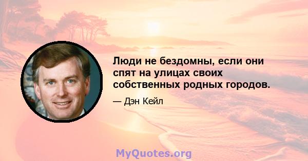 Люди не бездомны, если они спят на улицах своих собственных родных городов.