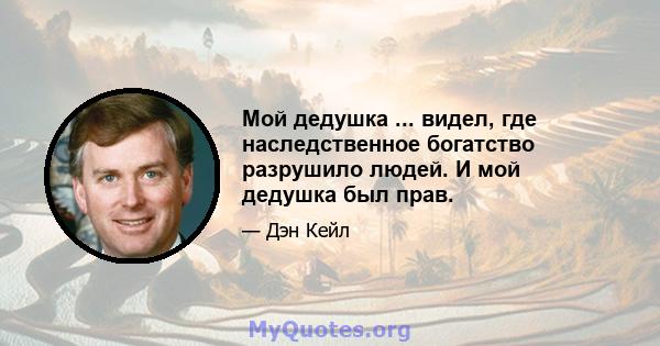 Мой дедушка ... видел, где наследственное богатство разрушило людей. И мой дедушка был прав.