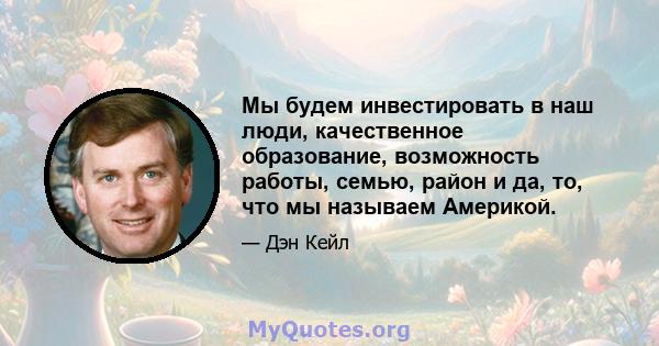 Мы будем инвестировать в наш люди, качественное образование, возможность работы, семью, район и да, то, что мы называем Америкой.