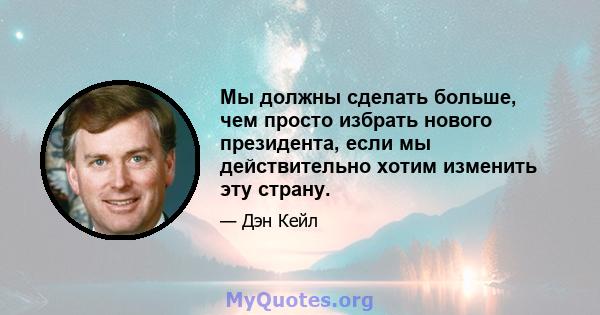 Мы должны сделать больше, чем просто избрать нового президента, если мы действительно хотим изменить эту страну.