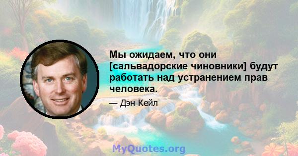 Мы ожидаем, что они [сальвадорские чиновники] будут работать над устранением прав человека.