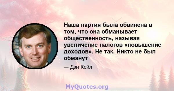 Наша партия была обвинена в том, что она обманывает общественность, называя увеличение налогов «повышение доходов». Не так. Никто не был обманут