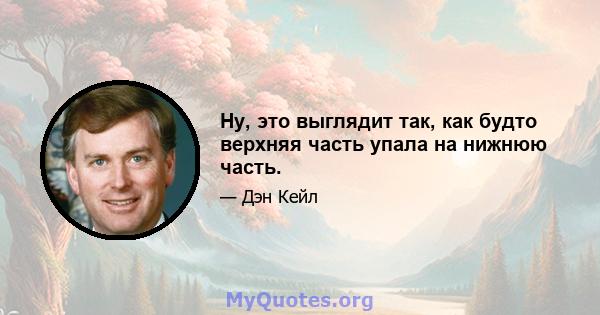 Ну, это выглядит так, как будто верхняя часть упала на нижнюю часть.