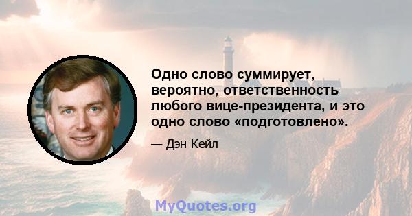 Одно слово суммирует, вероятно, ответственность любого вице-президента, и это одно слово «подготовлено».