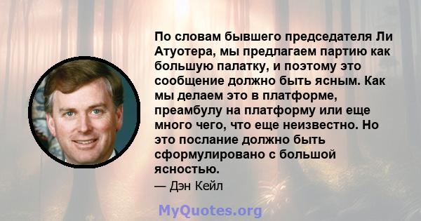 По словам бывшего председателя Ли Атуотера, мы предлагаем партию как большую палатку, и поэтому это сообщение должно быть ясным. Как мы делаем это в платформе, преамбулу на платформу или еще много чего, что еще