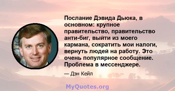 Послание Дэвида Дьюка, в основном: крупное правительство, правительство анти-биг, выйти из моего кармана, сократить мои налоги, вернуть людей на работу. Это очень популярное сообщение. Проблема в мессенджере.