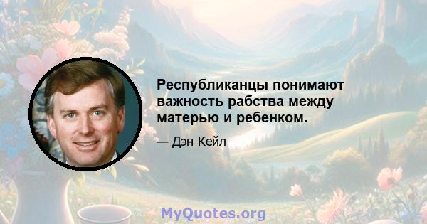 Республиканцы понимают важность рабства между матерью и ребенком.