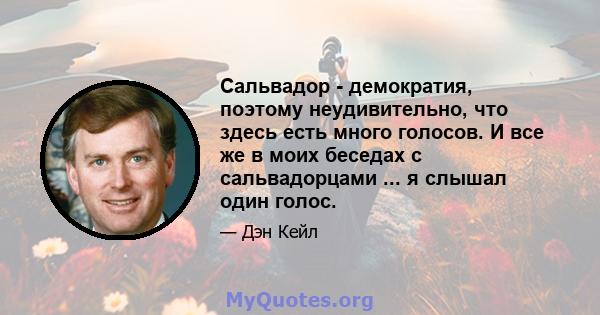 Сальвадор - демократия, поэтому неудивительно, что здесь есть много голосов. И все же в моих беседах с сальвадорцами ... я слышал один голос.