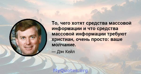 То, чего хотят средства массовой информации и что средства массовой информации требуют христиан, очень просто: ваше молчание.