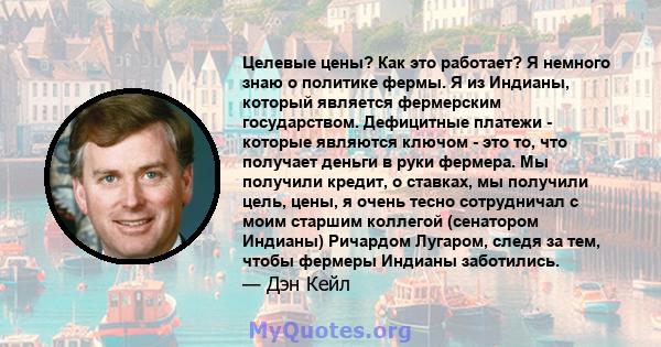 Целевые цены? Как это работает? Я немного знаю о политике фермы. Я из Индианы, который является фермерским государством. Дефицитные платежи - которые являются ключом - это то, что получает деньги в руки фермера. Мы