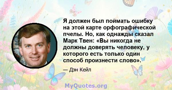 Я должен был поймать ошибку на этой карте орфографической пчелы. Но, как однажды сказал Марк Твен: «Вы никогда не должны доверять человеку, у которого есть только один способ произнести слово».