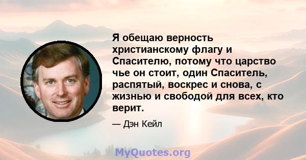 Я обещаю верность христианскому флагу и Спасителю, потому что царство чье он стоит, один Спаситель, распятый, воскрес и снова, с жизнью и свободой для всех, кто верит.