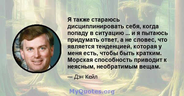 Я также стараюсь дисциплинировать себя, когда попаду в ситуацию ... и я пытаюсь придумать ответ, а не словес, что является тенденцией, которая у меня есть, чтобы быть кратким. Морская способность приводит к неясным,