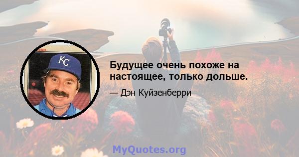 Будущее очень похоже на настоящее, только дольше.