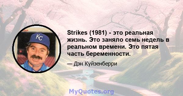 Strikes (1981) - это реальная жизнь. Это заняло семь недель в реальном времени. Это пятая часть беременности.