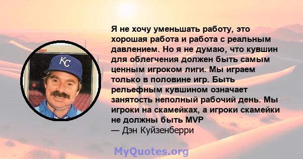 Я не хочу уменьшать работу, это хорошая работа и работа с реальным давлением. Но я не думаю, что кувшин для облегчения должен быть самым ценным игроком лиги. Мы играем только в половине игр. Быть рельефным кувшином