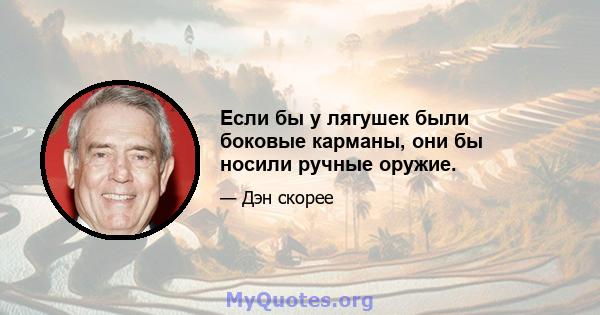 Если бы у лягушек были боковые карманы, они бы носили ручные оружие.